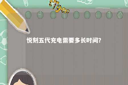 悦刻五代充电需要多长时间？ 